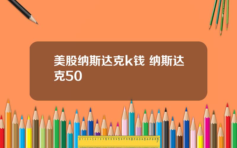 美股纳斯达克k钱 纳斯达克50